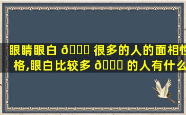 眼睛眼白 🐒 很多的人的面相性格,眼白比较多 🐟 的人有什么说法吗
